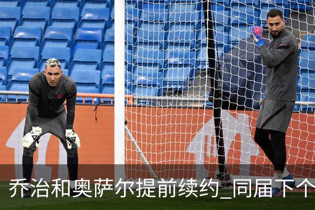 乔治&奥萨尔提前续约 同届下个会是谁？米勒有望2亿 波杰尚需观望